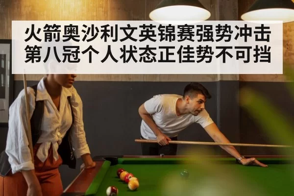 火箭奥沙利文英锦赛强势冲击第八冠个人状态正佳势不可挡