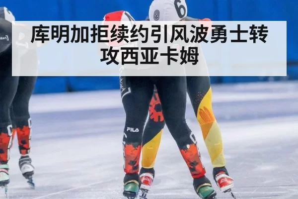 库明加拒续约引风波勇士转攻西亚卡姆