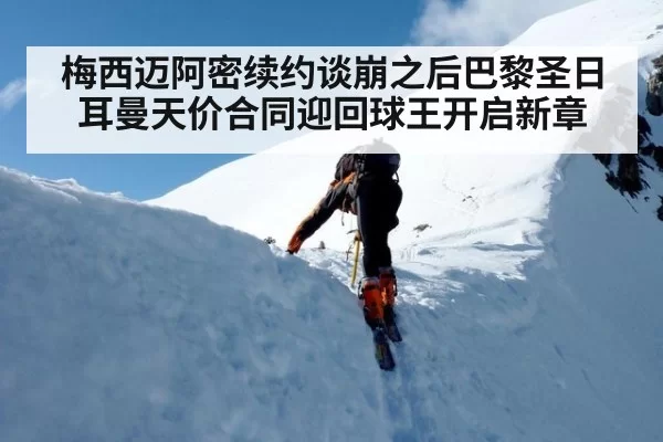 梅西迈阿密续约谈崩之后巴黎圣日耳曼天价合同迎回球王开启新章