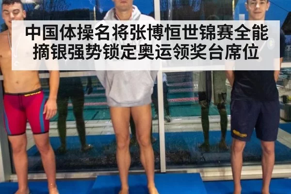 中国体操名将张博恒世锦赛全能摘银强势锁定奥运领奖台席位