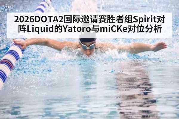 2026DOTA2国际邀请赛胜者组Spirit对阵Liquid的Yatoro与miCKe对位分析