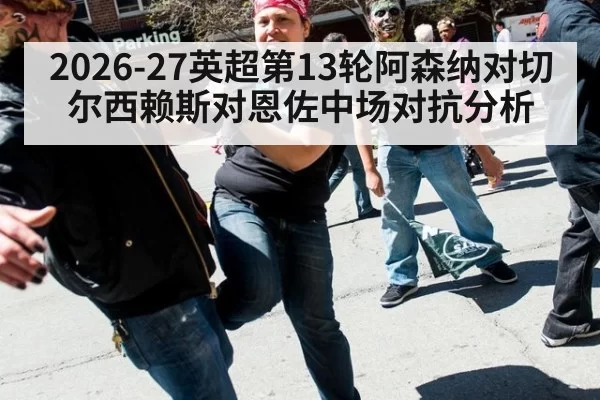 2026-27英超第13轮阿森纳对切尔西赖斯对恩佐中场对抗分析